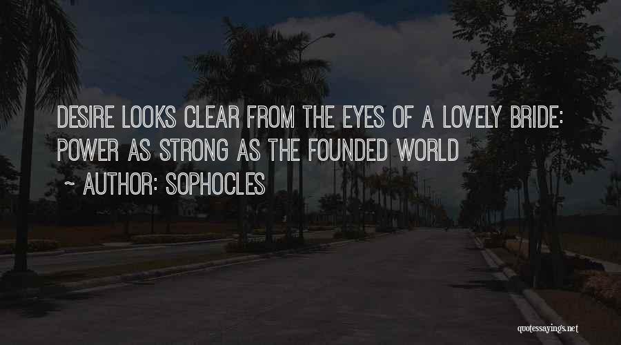 Sophocles Quotes: Desire Looks Clear From The Eyes Of A Lovely Bride: Power As Strong As The Founded World