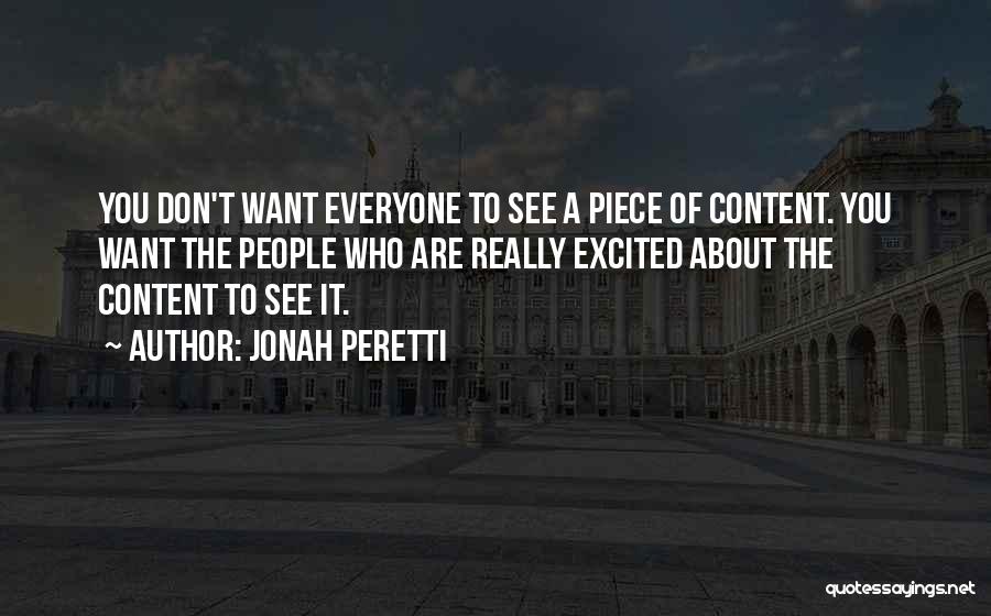 Jonah Peretti Quotes: You Don't Want Everyone To See A Piece Of Content. You Want The People Who Are Really Excited About The