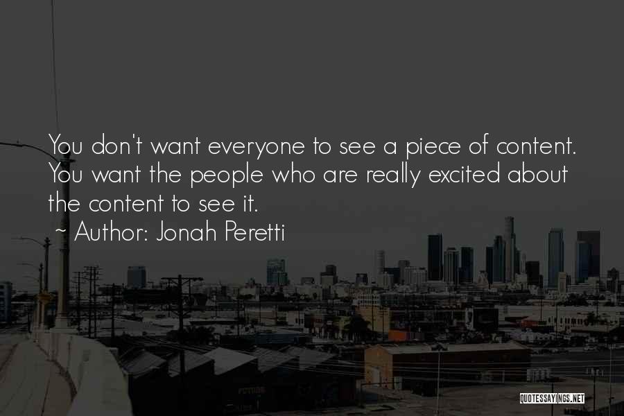 Jonah Peretti Quotes: You Don't Want Everyone To See A Piece Of Content. You Want The People Who Are Really Excited About The