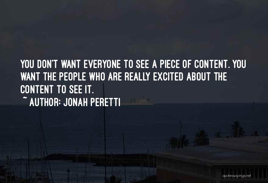 Jonah Peretti Quotes: You Don't Want Everyone To See A Piece Of Content. You Want The People Who Are Really Excited About The
