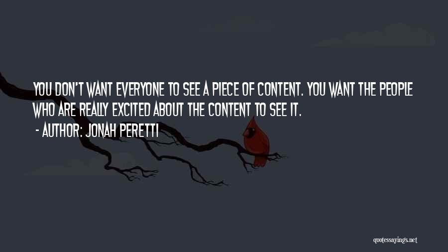 Jonah Peretti Quotes: You Don't Want Everyone To See A Piece Of Content. You Want The People Who Are Really Excited About The