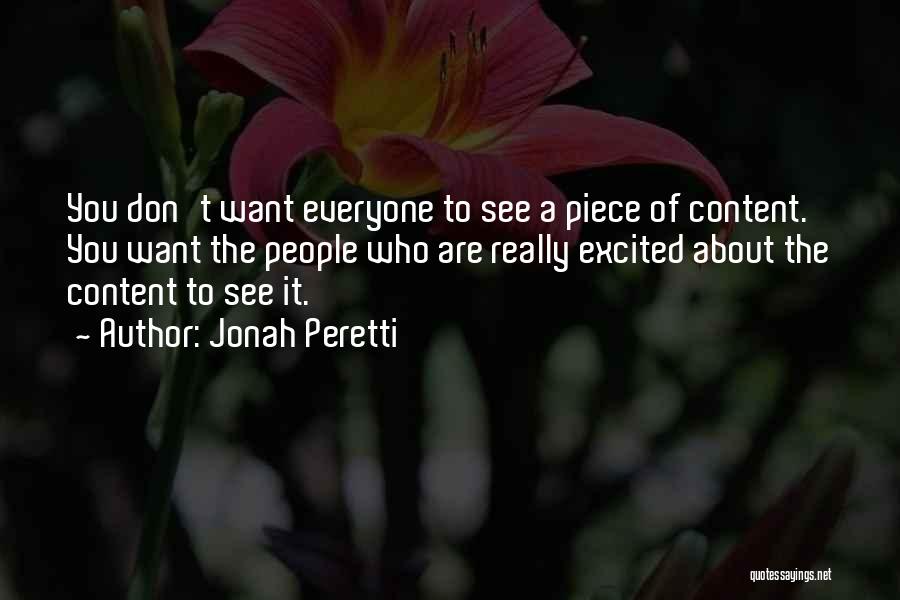 Jonah Peretti Quotes: You Don't Want Everyone To See A Piece Of Content. You Want The People Who Are Really Excited About The