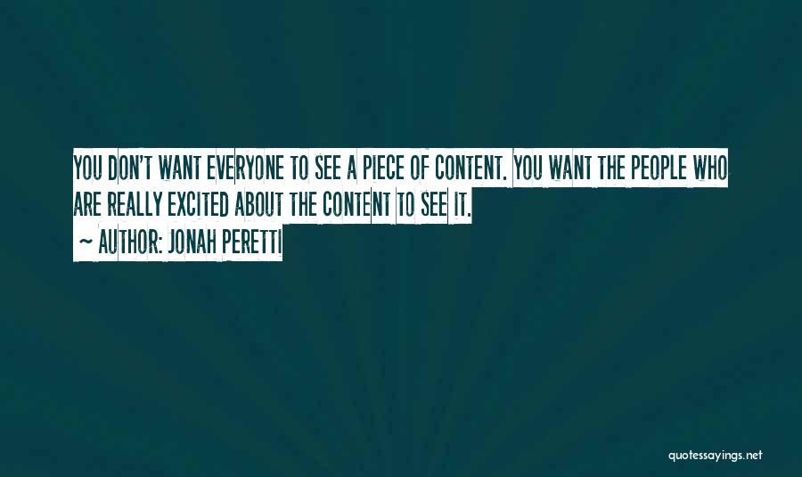 Jonah Peretti Quotes: You Don't Want Everyone To See A Piece Of Content. You Want The People Who Are Really Excited About The