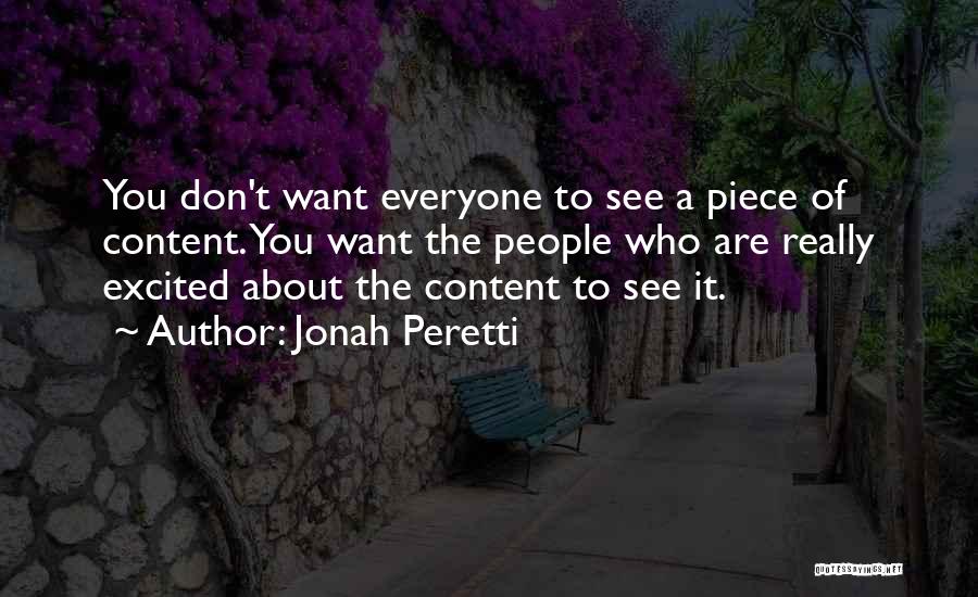 Jonah Peretti Quotes: You Don't Want Everyone To See A Piece Of Content. You Want The People Who Are Really Excited About The