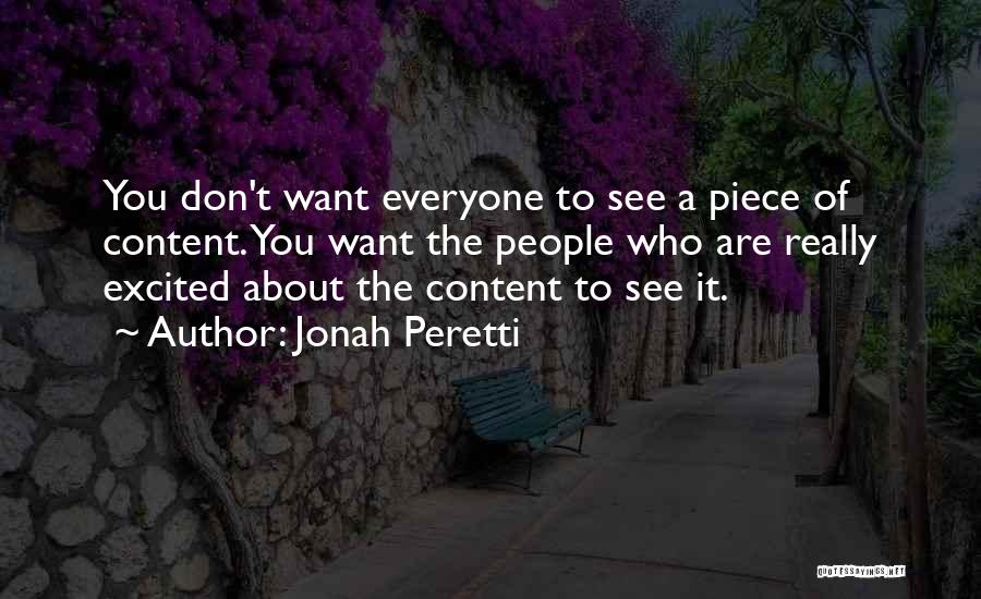 Jonah Peretti Quotes: You Don't Want Everyone To See A Piece Of Content. You Want The People Who Are Really Excited About The