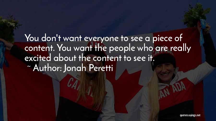 Jonah Peretti Quotes: You Don't Want Everyone To See A Piece Of Content. You Want The People Who Are Really Excited About The