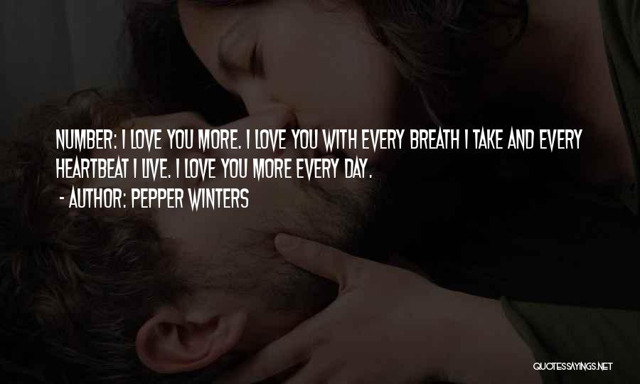 Pepper Winters Quotes: Number: I Love You More. I Love You With Every Breath I Take And Every Heartbeat I Live. I Love