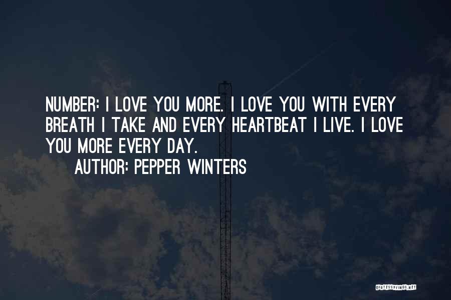 Pepper Winters Quotes: Number: I Love You More. I Love You With Every Breath I Take And Every Heartbeat I Live. I Love