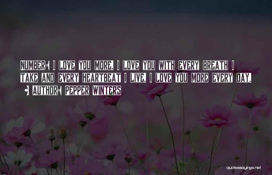 Pepper Winters Quotes: Number: I Love You More. I Love You With Every Breath I Take And Every Heartbeat I Live. I Love