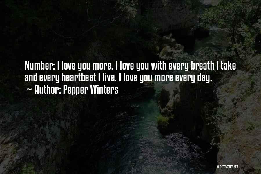 Pepper Winters Quotes: Number: I Love You More. I Love You With Every Breath I Take And Every Heartbeat I Live. I Love