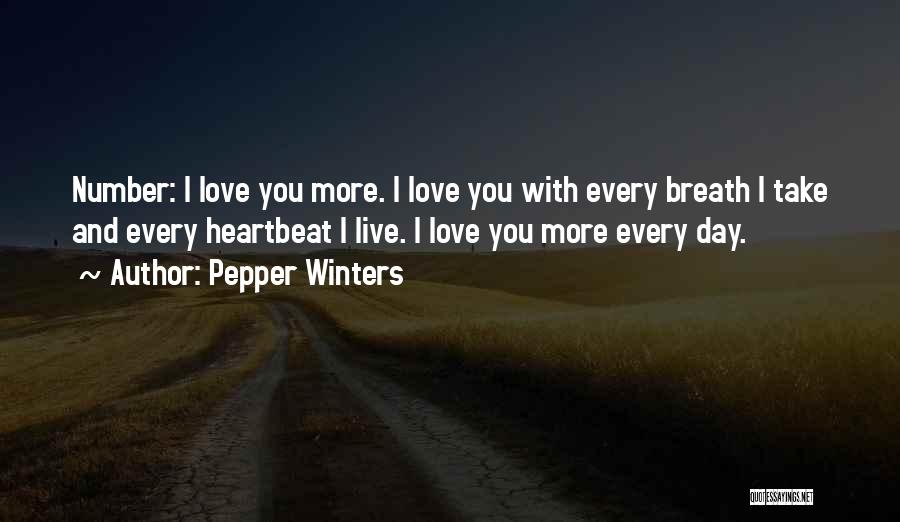 Pepper Winters Quotes: Number: I Love You More. I Love You With Every Breath I Take And Every Heartbeat I Live. I Love