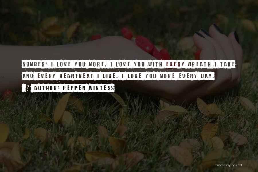 Pepper Winters Quotes: Number: I Love You More. I Love You With Every Breath I Take And Every Heartbeat I Live. I Love