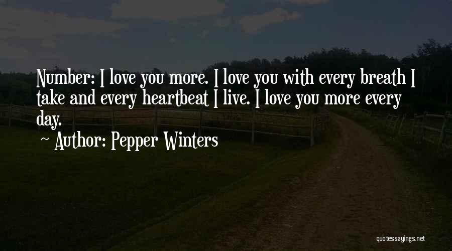 Pepper Winters Quotes: Number: I Love You More. I Love You With Every Breath I Take And Every Heartbeat I Live. I Love