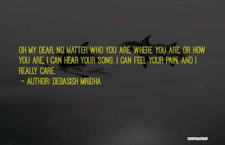 Debasish Mridha Quotes: Oh My Dear, No Matter Who You Are, Where You Are, Or How You Are, I Can Hear Your Song.