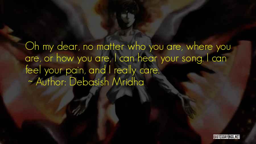 Debasish Mridha Quotes: Oh My Dear, No Matter Who You Are, Where You Are, Or How You Are, I Can Hear Your Song.