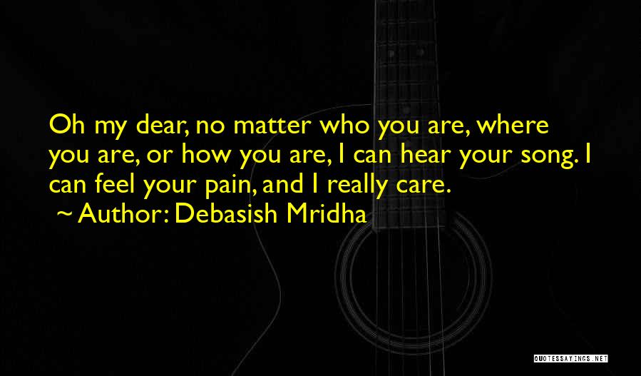 Debasish Mridha Quotes: Oh My Dear, No Matter Who You Are, Where You Are, Or How You Are, I Can Hear Your Song.