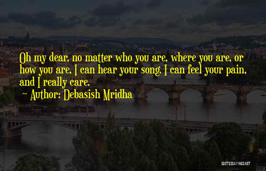 Debasish Mridha Quotes: Oh My Dear, No Matter Who You Are, Where You Are, Or How You Are, I Can Hear Your Song.