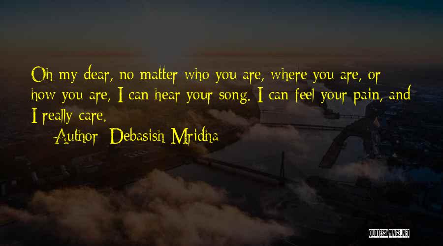 Debasish Mridha Quotes: Oh My Dear, No Matter Who You Are, Where You Are, Or How You Are, I Can Hear Your Song.