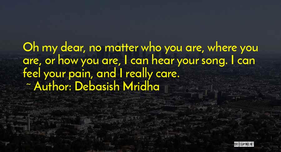 Debasish Mridha Quotes: Oh My Dear, No Matter Who You Are, Where You Are, Or How You Are, I Can Hear Your Song.