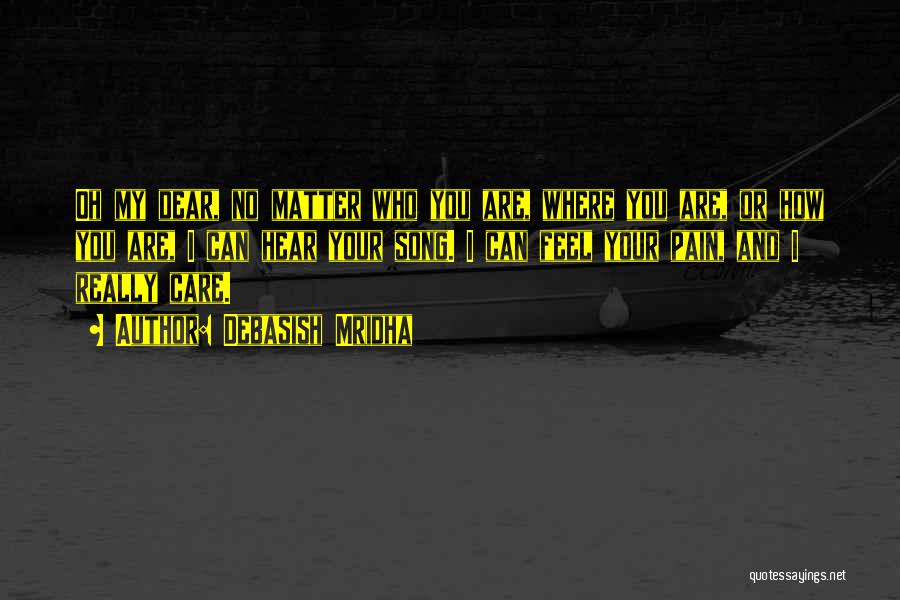 Debasish Mridha Quotes: Oh My Dear, No Matter Who You Are, Where You Are, Or How You Are, I Can Hear Your Song.