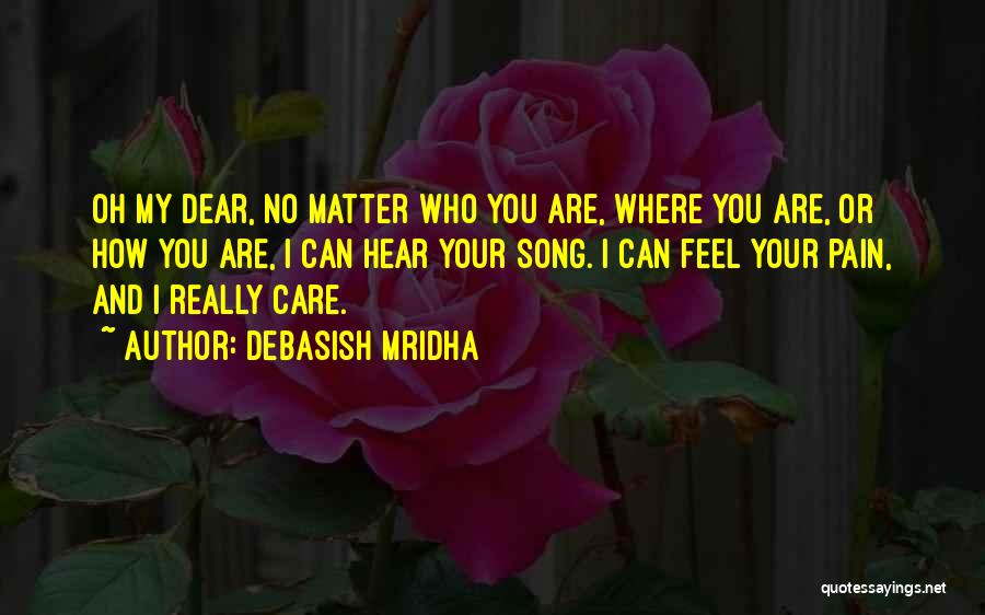 Debasish Mridha Quotes: Oh My Dear, No Matter Who You Are, Where You Are, Or How You Are, I Can Hear Your Song.