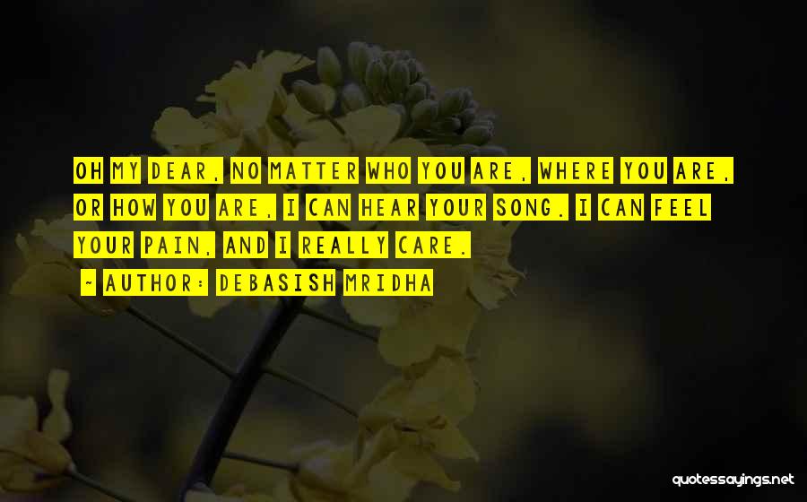 Debasish Mridha Quotes: Oh My Dear, No Matter Who You Are, Where You Are, Or How You Are, I Can Hear Your Song.