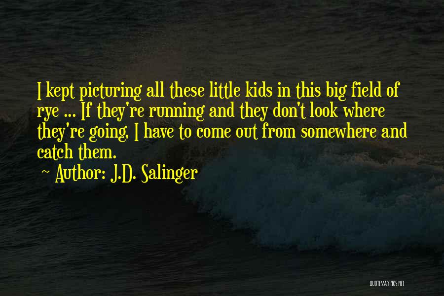 J.D. Salinger Quotes: I Kept Picturing All These Little Kids In This Big Field Of Rye ... If They're Running And They Don't