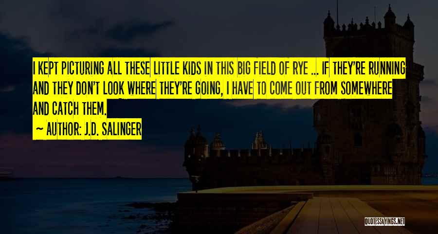 J.D. Salinger Quotes: I Kept Picturing All These Little Kids In This Big Field Of Rye ... If They're Running And They Don't