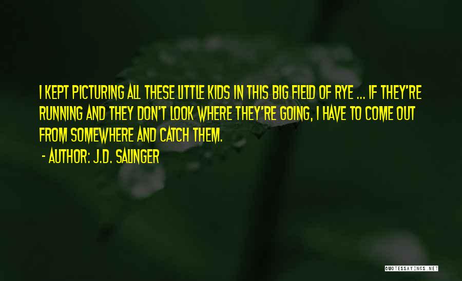 J.D. Salinger Quotes: I Kept Picturing All These Little Kids In This Big Field Of Rye ... If They're Running And They Don't