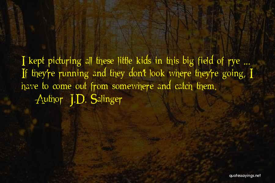 J.D. Salinger Quotes: I Kept Picturing All These Little Kids In This Big Field Of Rye ... If They're Running And They Don't