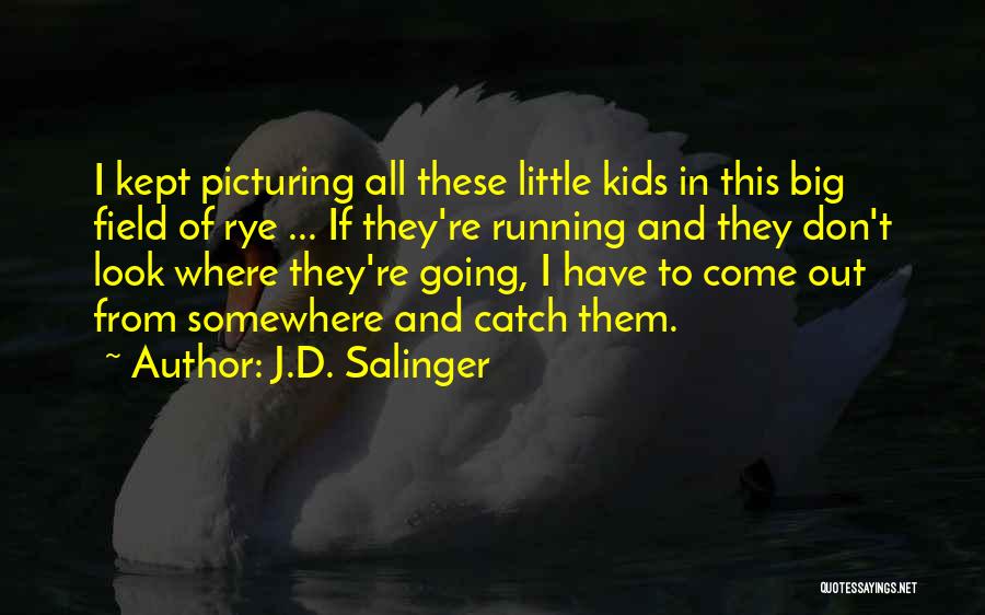 J.D. Salinger Quotes: I Kept Picturing All These Little Kids In This Big Field Of Rye ... If They're Running And They Don't