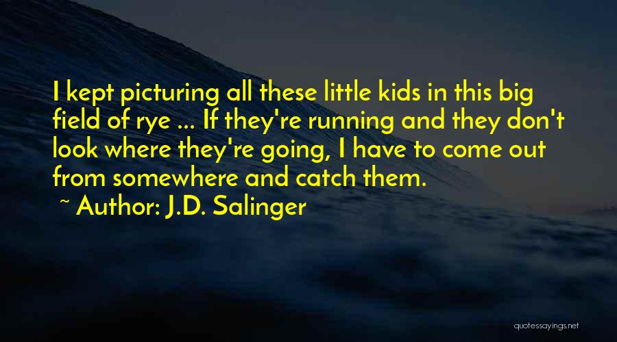 J.D. Salinger Quotes: I Kept Picturing All These Little Kids In This Big Field Of Rye ... If They're Running And They Don't