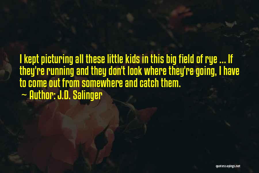 J.D. Salinger Quotes: I Kept Picturing All These Little Kids In This Big Field Of Rye ... If They're Running And They Don't