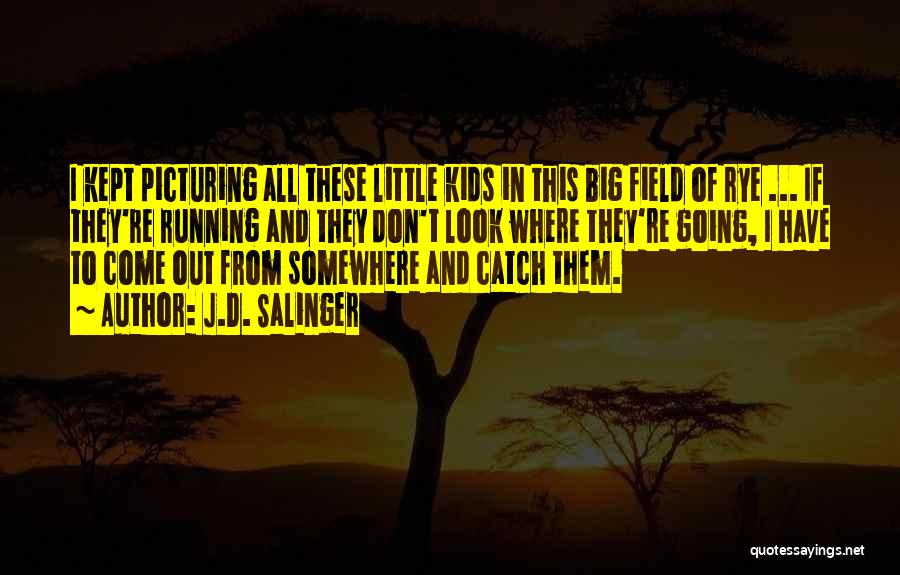 J.D. Salinger Quotes: I Kept Picturing All These Little Kids In This Big Field Of Rye ... If They're Running And They Don't