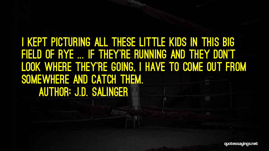 J.D. Salinger Quotes: I Kept Picturing All These Little Kids In This Big Field Of Rye ... If They're Running And They Don't