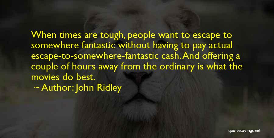 John Ridley Quotes: When Times Are Tough, People Want To Escape To Somewhere Fantastic Without Having To Pay Actual Escape-to-somewhere-fantastic Cash. And Offering