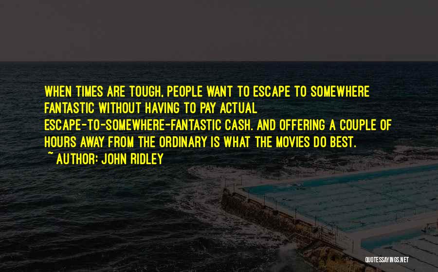 John Ridley Quotes: When Times Are Tough, People Want To Escape To Somewhere Fantastic Without Having To Pay Actual Escape-to-somewhere-fantastic Cash. And Offering