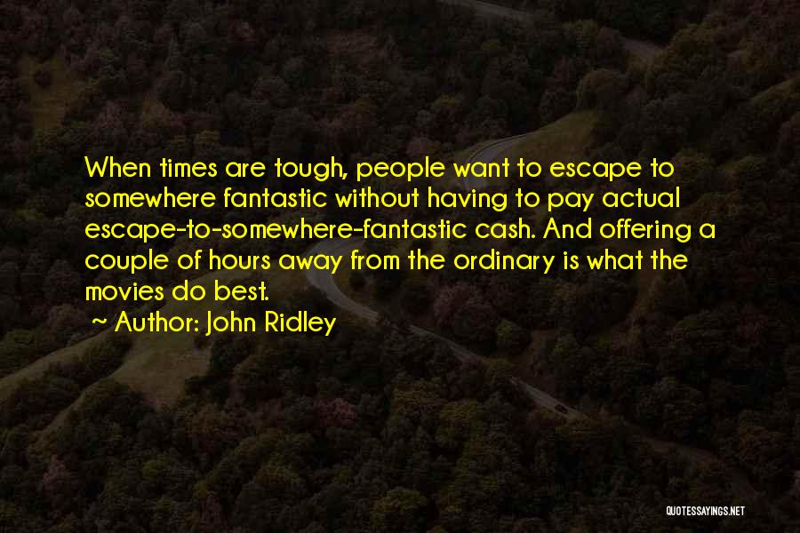 John Ridley Quotes: When Times Are Tough, People Want To Escape To Somewhere Fantastic Without Having To Pay Actual Escape-to-somewhere-fantastic Cash. And Offering