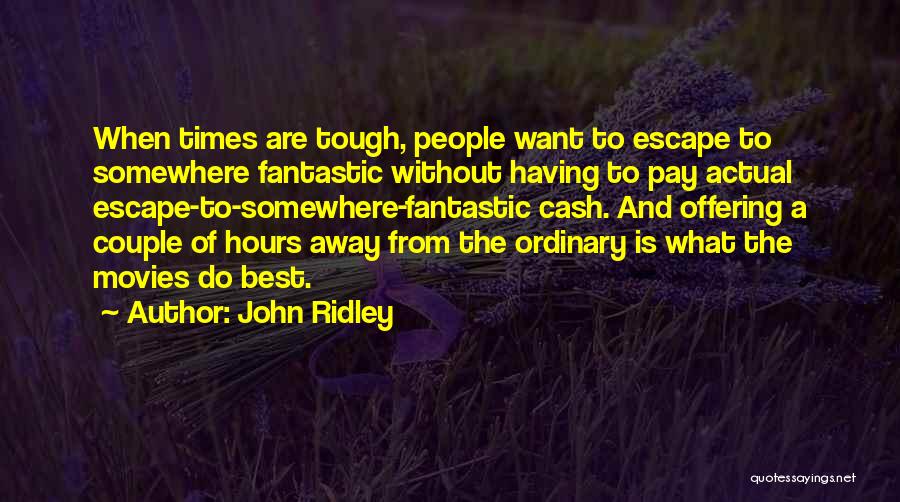 John Ridley Quotes: When Times Are Tough, People Want To Escape To Somewhere Fantastic Without Having To Pay Actual Escape-to-somewhere-fantastic Cash. And Offering