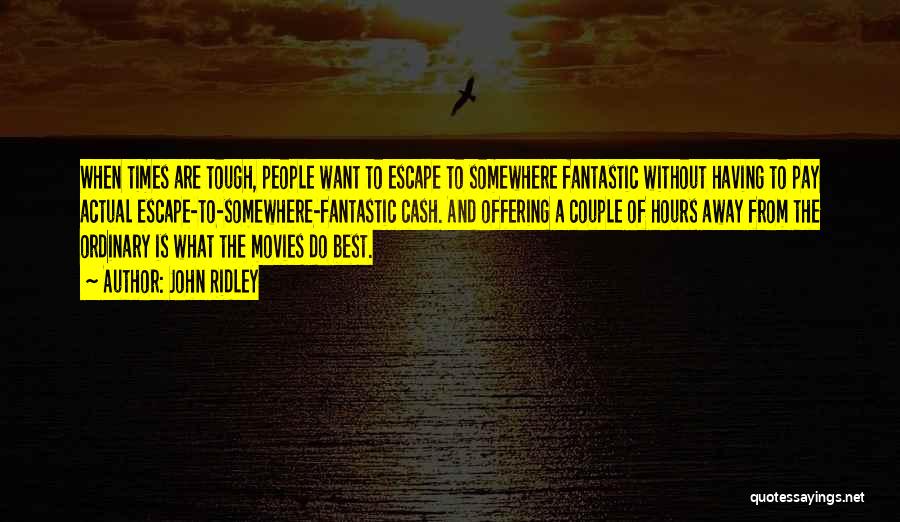 John Ridley Quotes: When Times Are Tough, People Want To Escape To Somewhere Fantastic Without Having To Pay Actual Escape-to-somewhere-fantastic Cash. And Offering