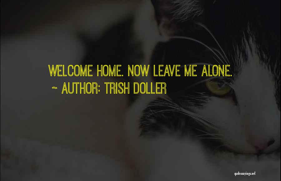 Trish Doller Quotes: Welcome Home. Now Leave Me Alone.