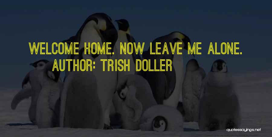 Trish Doller Quotes: Welcome Home. Now Leave Me Alone.