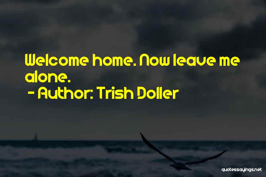 Trish Doller Quotes: Welcome Home. Now Leave Me Alone.