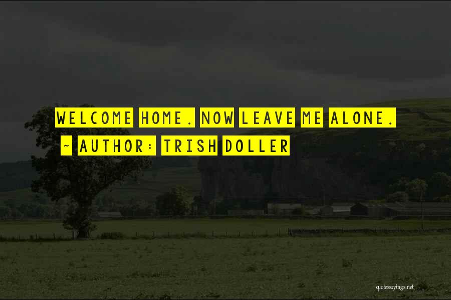 Trish Doller Quotes: Welcome Home. Now Leave Me Alone.