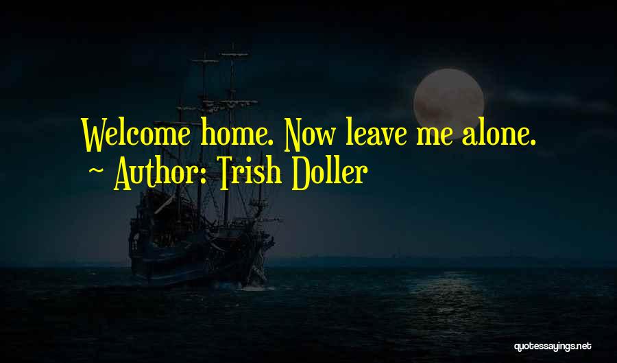 Trish Doller Quotes: Welcome Home. Now Leave Me Alone.