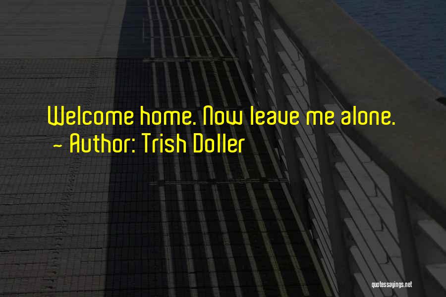 Trish Doller Quotes: Welcome Home. Now Leave Me Alone.