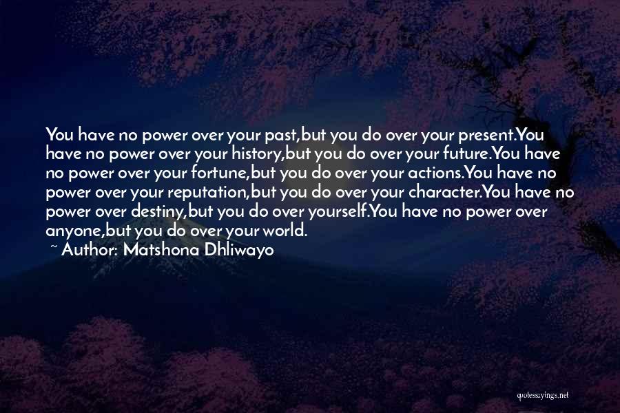 Matshona Dhliwayo Quotes: You Have No Power Over Your Past,but You Do Over Your Present.you Have No Power Over Your History,but You Do