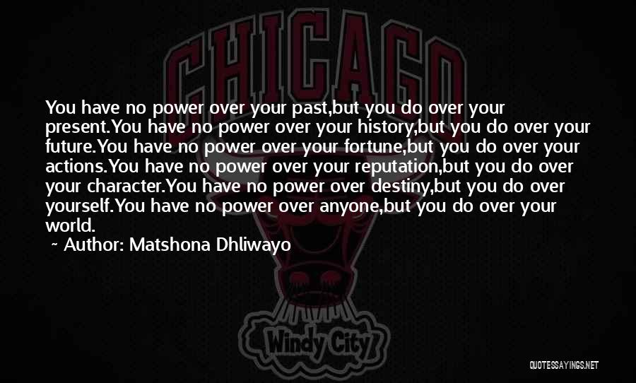 Matshona Dhliwayo Quotes: You Have No Power Over Your Past,but You Do Over Your Present.you Have No Power Over Your History,but You Do