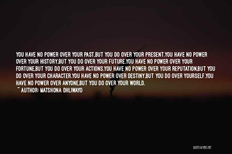Matshona Dhliwayo Quotes: You Have No Power Over Your Past,but You Do Over Your Present.you Have No Power Over Your History,but You Do