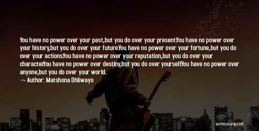 Matshona Dhliwayo Quotes: You Have No Power Over Your Past,but You Do Over Your Present.you Have No Power Over Your History,but You Do